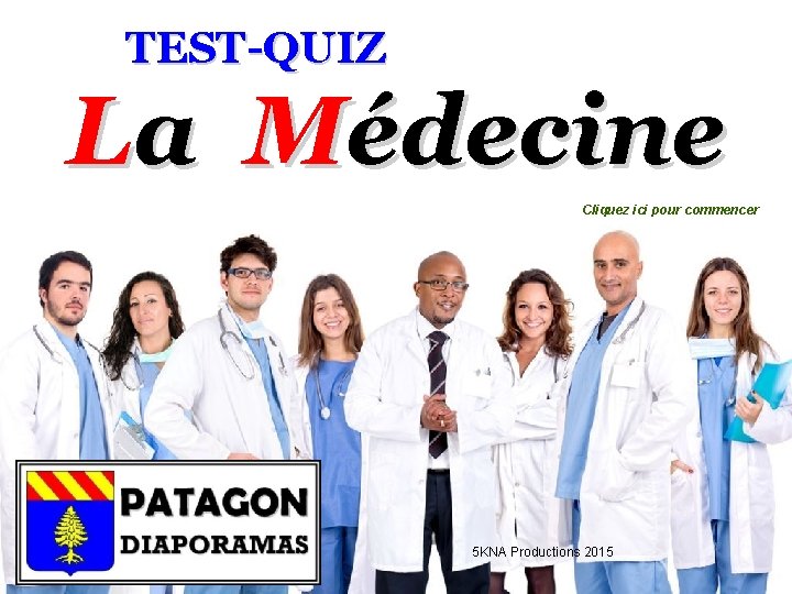 TEST-QUIZ La Médecine Cliquez ici pour commencer 5 KNA Productions 2015 