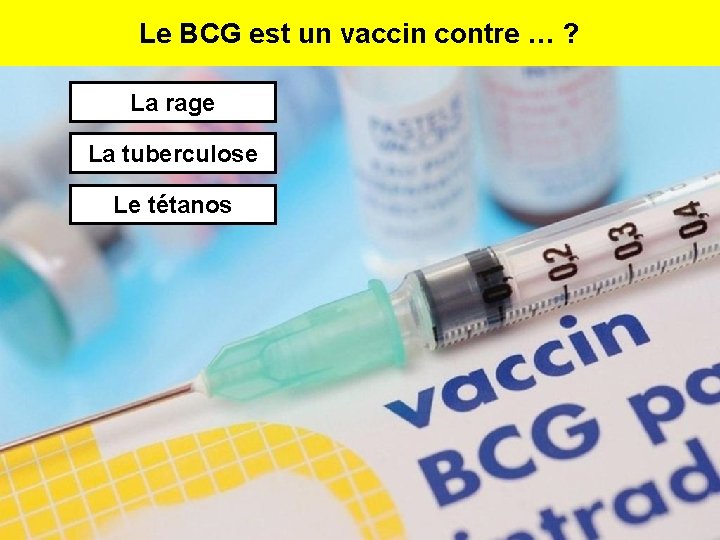 Le BCG est un vaccin contre … ? La rage La tuberculose Le tétanos