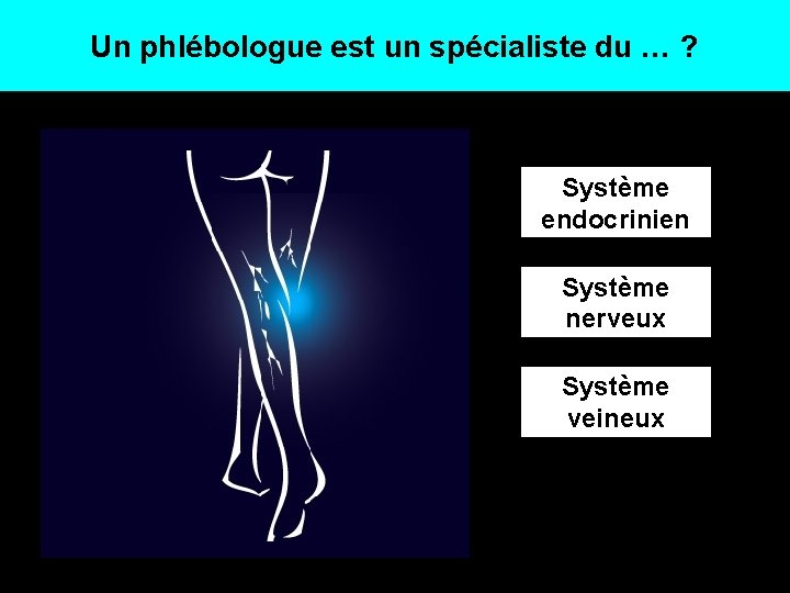 Un phlébologue est un spécialiste du … ? Système endocrinien Système nerveux Système veineux