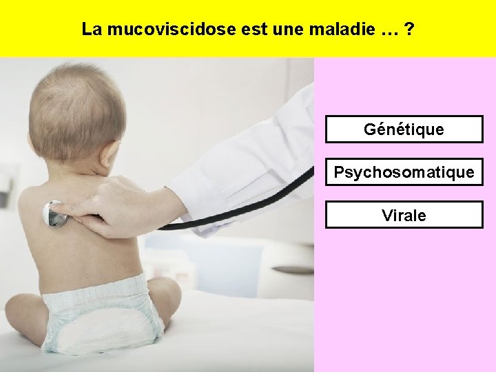 La mucoviscidose est une maladie … ? Génétique Psychosomatique Virale 