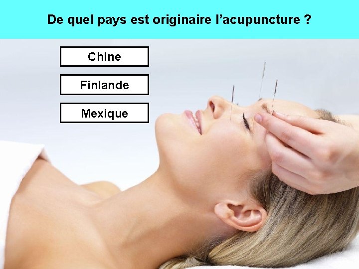 De quel pays est originaire l’acupuncture ? Chine Finlande Mexique 