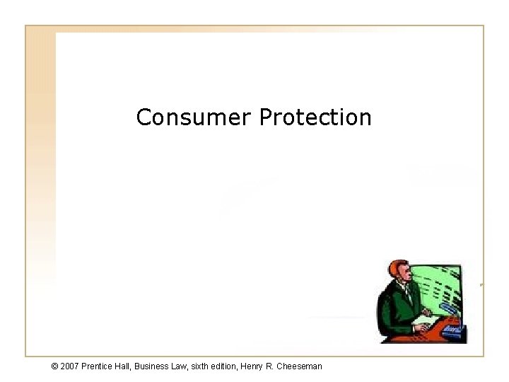 Consumer Protection © 2007 Prentice Hall, Business Law, sixth edition, Henry R. Cheeseman 45