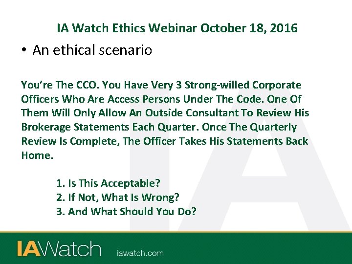 IA Watch Ethics Webinar October 18, 2016 • An ethical scenario You’re The CCO.