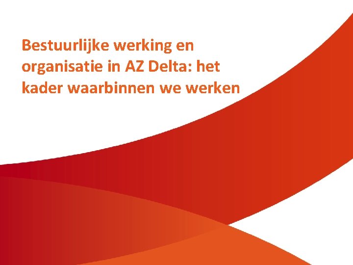 Bestuurlijke werking en organisatie in AZ Delta: het kader waarbinnen we werken 