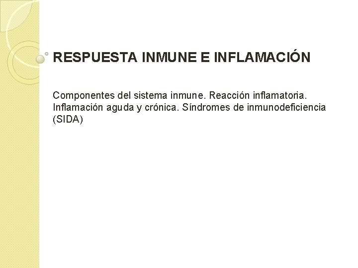 RESPUESTA INMUNE E INFLAMACIÓN Componentes del sistema inmune. Reacción inflamatoria. Inflamación aguda y crónica. RESPUESTA INMUNE E INFLAMACIÓN Componentes del sistema inmune. Reacción inflamatoria. Inflamación aguda y crónica.