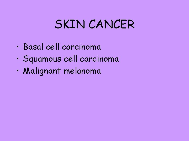 SKIN CANCER • Basal cell carcinoma • Squamous cell carcinoma • Malignant melanoma 