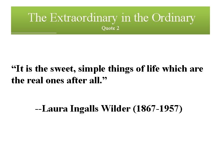 The Extraordinary in the Ordinary Quote 2 “It is the sweet, simple things of