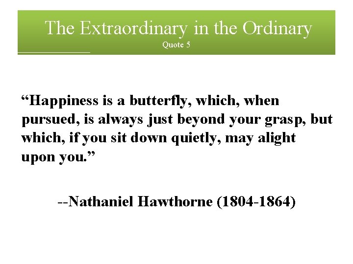 The Extraordinary in the Ordinary Quote 5 “Happiness is a butterfly, which, when pursued,