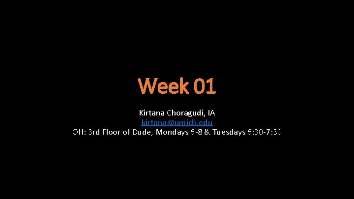 Week 01 Kirtana Choragudi, IA kirtana@umich. edu OH: 3 rd Floor of Dude, Mondays