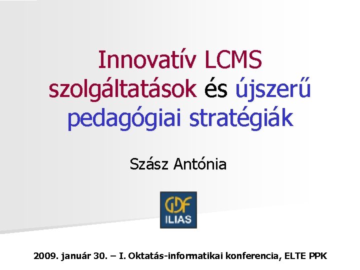 Innovatív LCMS szolgáltatások és újszerű pedagógiai stratégiák Szász Antónia 2009. január 30. – I.