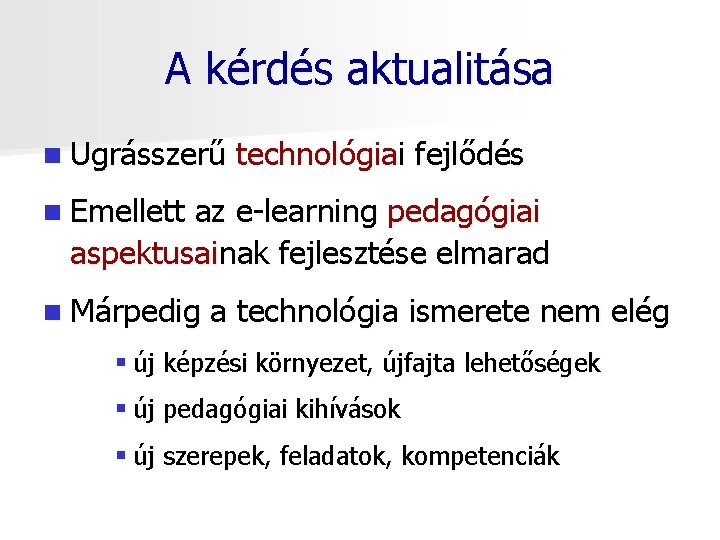 A kérdés aktualitása n Ugrásszerű technológiai fejlődés n Emellett az e-learning pedagógiai aspektusainak fejlesztése