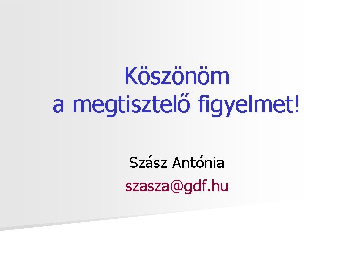 Köszönöm a megtisztelő figyelmet! Szász Antónia szasza@gdf. hu 