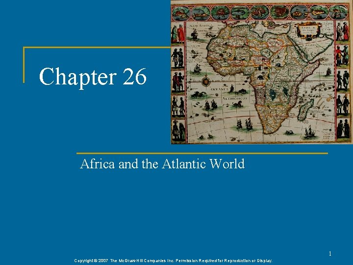 Chapter 26 Africa and the Atlantic World 1 Copyright © 2007 The Mc. Graw-Hill