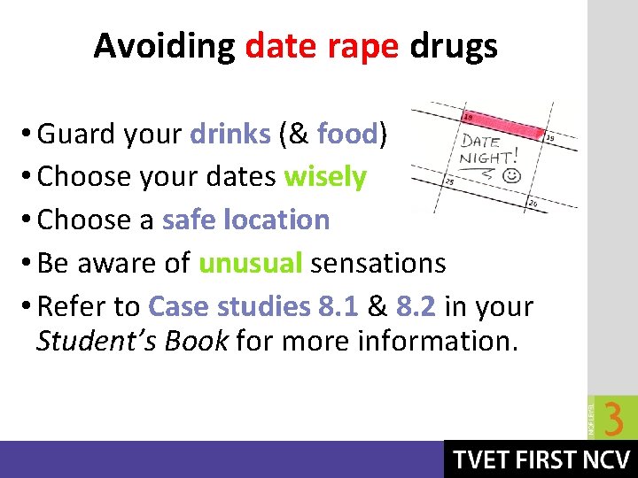 Avoiding date rape drugs • Guard your drinks (& food) • Choose your dates