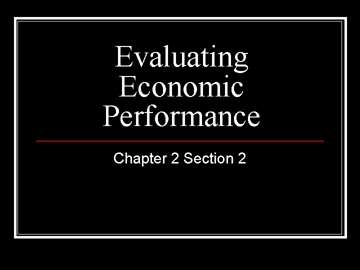 Evaluating Economic Performance Chapter 2 Section 2 