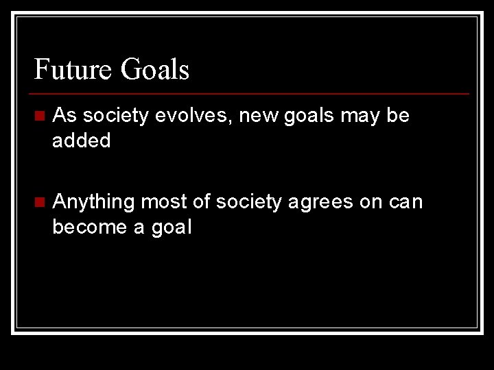 Future Goals n As society evolves, new goals may be added n Anything most