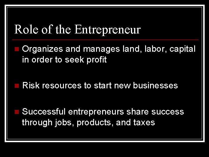 Role of the Entrepreneur n Organizes and manages land, labor, capital in order to