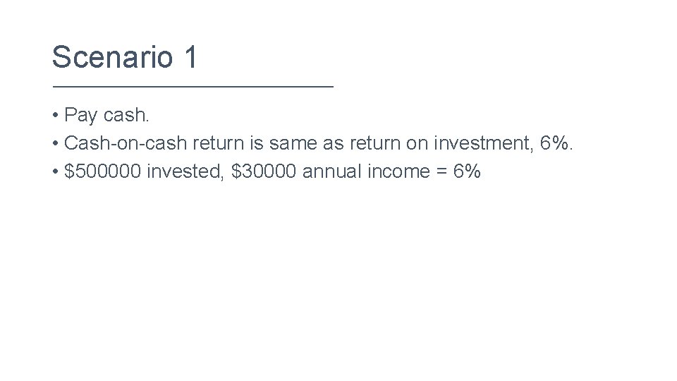 Scenario 1 • Pay cash. • Cash-on-cash return is same as return on investment,