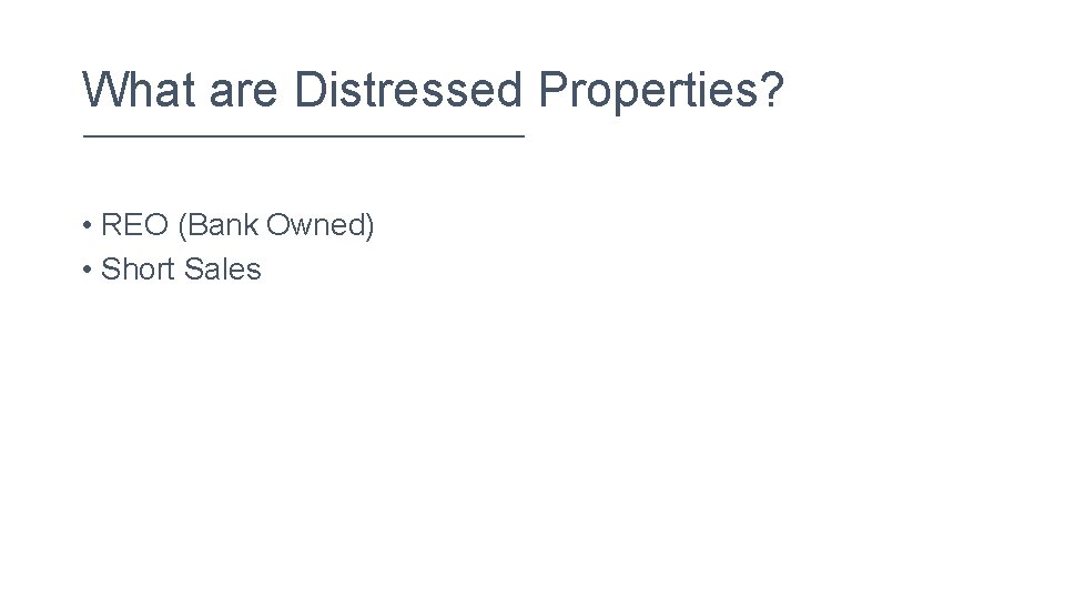What are Distressed Properties? • REO (Bank Owned) • Short Sales 