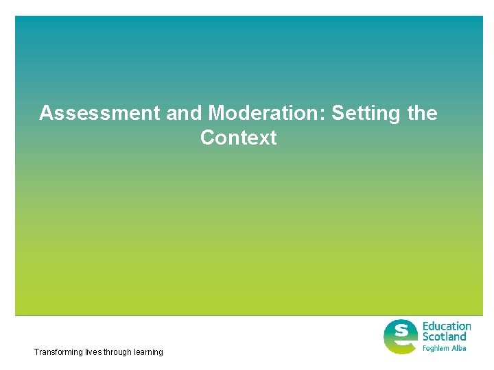 Assessment and Moderation: Setting the Context Transforming lives through learning 