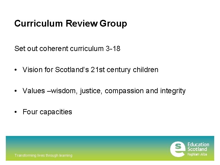 Curriculum Review Group Set out coherent curriculum 3 -18 • Vision for Scotland’s 21