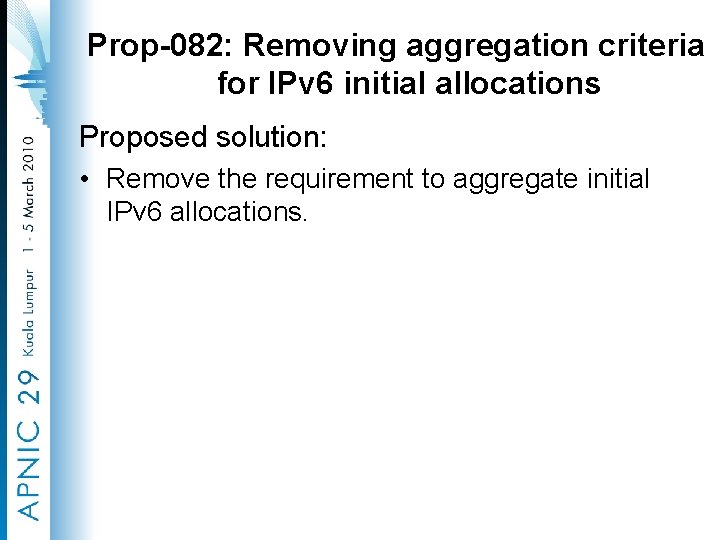 Prop-082: Removing aggregation criteria for IPv 6 initial allocations Proposed solution: • Remove the