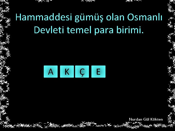 Hammaddesi gümüş olan Osmanlı Devleti temel para birimi. A K Ç E Nurdan Gül