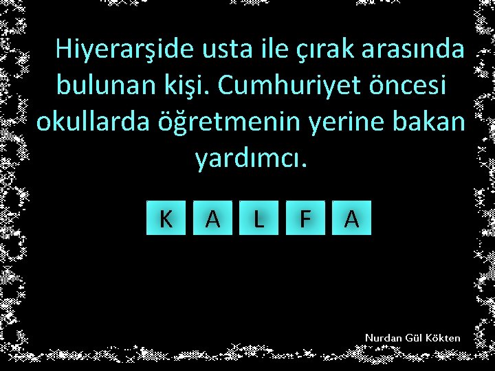 Hiyerarşide usta ile çırak arasında bulunan kişi. Cumhuriyet öncesi okullarda öğretmenin yerine bakan yardımcı.