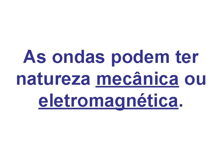 As ondas podem ter natureza mecânica ou eletromagnética. As ondas podem ter natureza mecânica ou eletromagnética.
