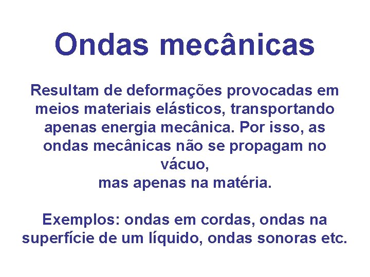 Ondas mecânicas Resultam de deformações provocadas em meios materiais elásticos, transportando apenas energia mecânica. Ondas mecânicas Resultam de deformações provocadas em meios materiais elásticos, transportando apenas energia mecânica.