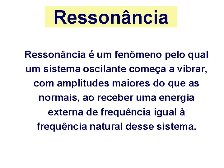 Ressonância é um fenômeno pelo qual um sistema oscilante começa a vibrar, com amplitudes Ressonância é um fenômeno pelo qual um sistema oscilante começa a vibrar, com amplitudes