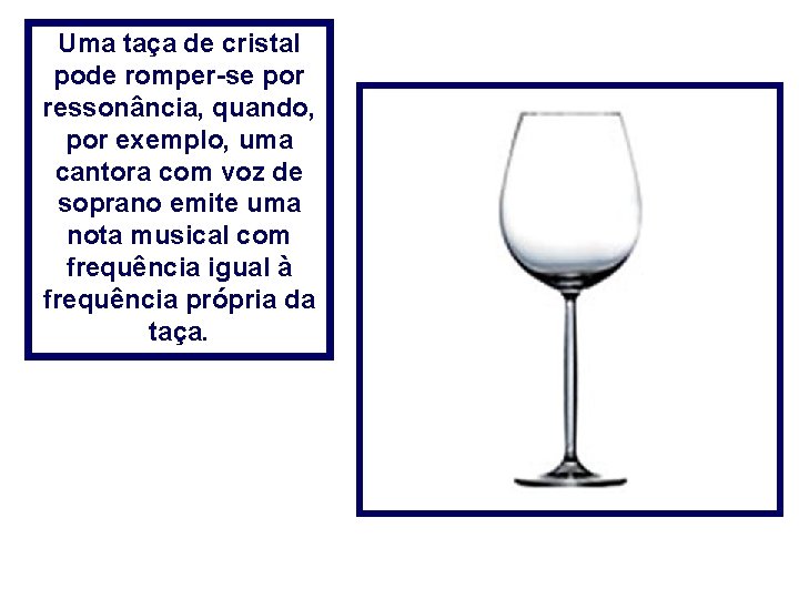 Uma taça de cristal pode romper-se por ressonância, quando, por exemplo, uma cantora com Uma taça de cristal pode romper-se por ressonância, quando, por exemplo, uma cantora com
