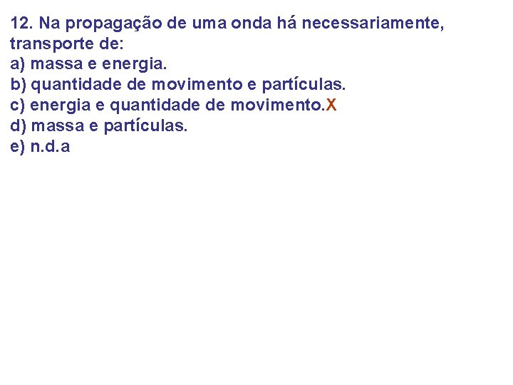 12. Na propagação de uma onda há necessariamente, transporte de: a) massa e energia. 12. Na propagação de uma onda há necessariamente, transporte de: a) massa e energia.