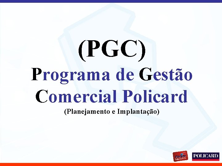 (PGC) Programa de Gestão Comercial Policard (Planejamento e Implantação) 