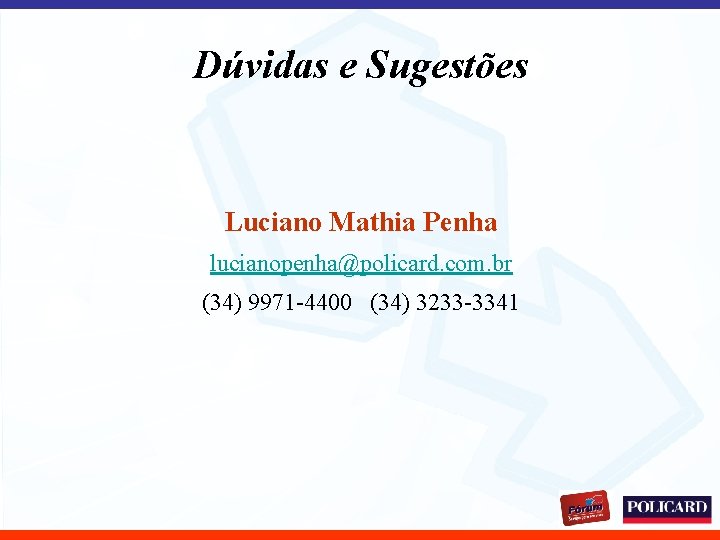 Dúvidas e Sugestões Luciano Mathia Penha lucianopenha@policard. com. br (34) 9971 -4400 (34) 3233