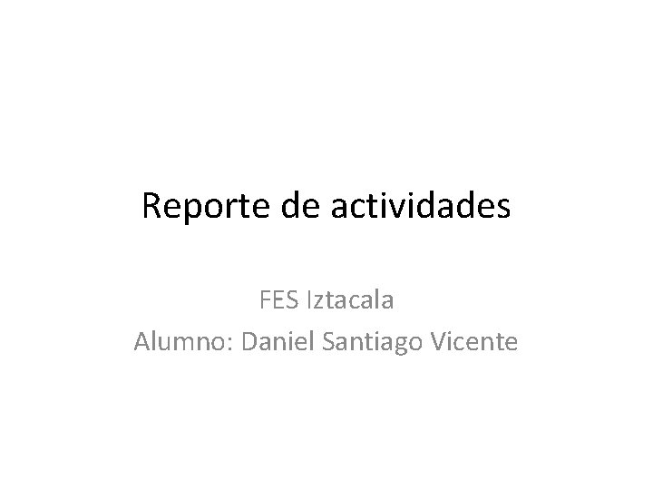 Reporte de actividades FES Iztacala Alumno: Daniel Santiago Vicente 