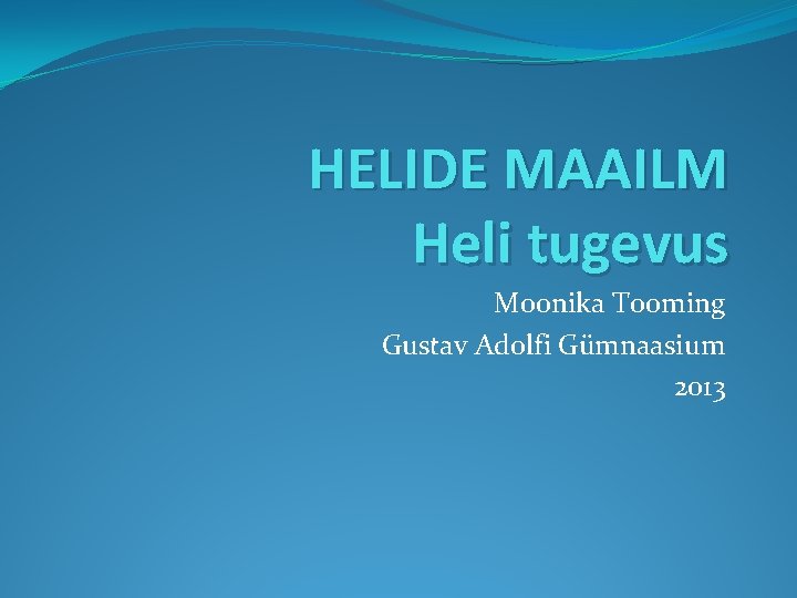 HELIDE MAAILM Heli tugevus Moonika Tooming Gustav Adolfi Gümnaasium 2013 HELIDE MAAILM Heli tugevus Moonika Tooming Gustav Adolfi Gümnaasium 2013