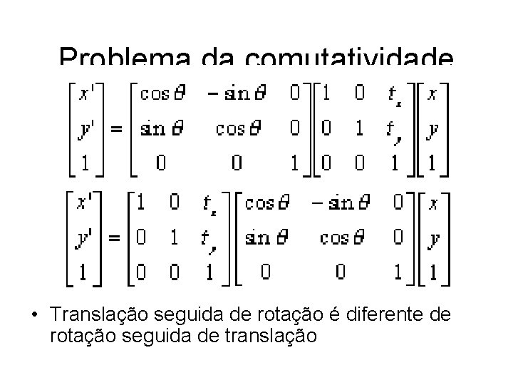 Problema da comutatividade • Translação seguida de rotação é diferente de rotação seguida de