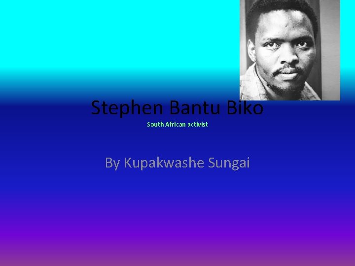 Stephen Bantu Biko South African activist By Kupakwashe Sungai 