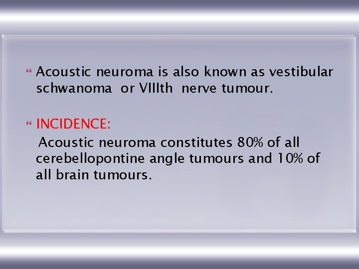  Acoustic neuroma is also known as vestibular schwanoma or VIIIth nerve tumour. INCIDENCE: