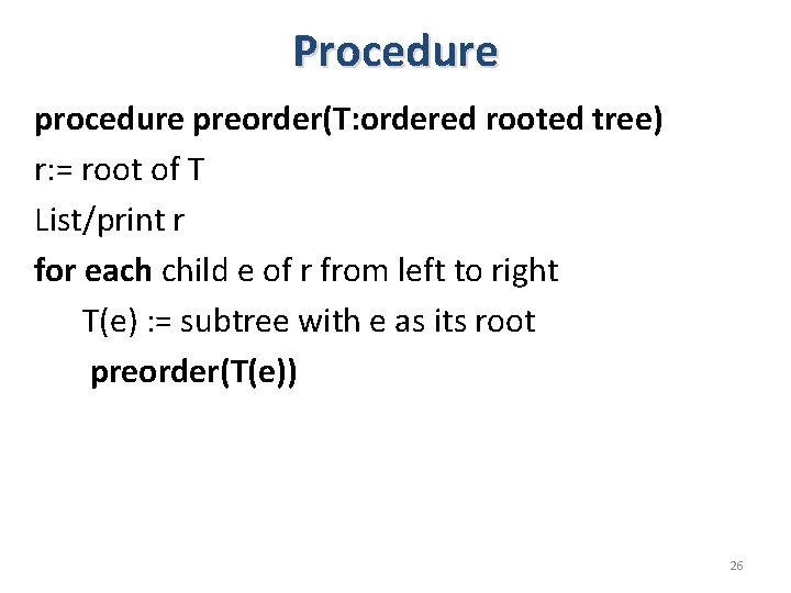 Procedure preorder(T: ordered rooted tree) r: = root of T List/print r for each Procedure preorder(T: ordered rooted tree) r: = root of T List/print r for each