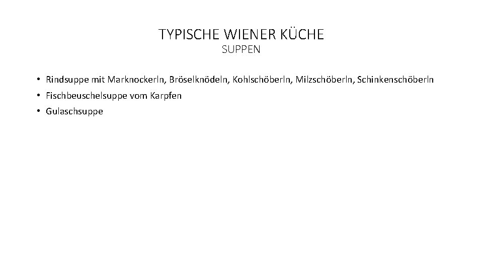 TYPISCHE WIENER KÜCHE SUPPEN • Rindsuppe mit Marknockerln, Bröselknödeln, Kohlschöberln, Milzschöberln, Schinkenschöberln • Fischbeuschelsuppe