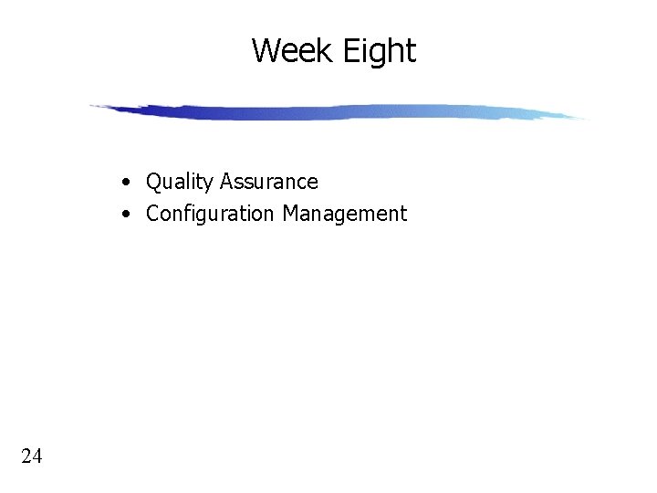 Week Eight • Quality Assurance • Configuration Management 24 