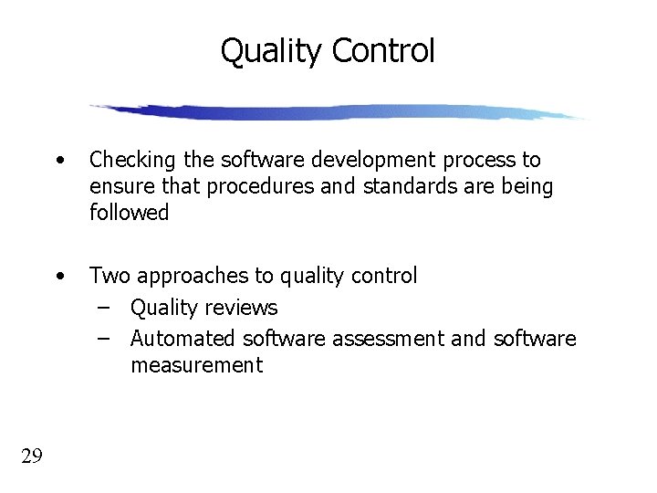 Quality Control 29 • Checking the software development process to ensure that procedures and