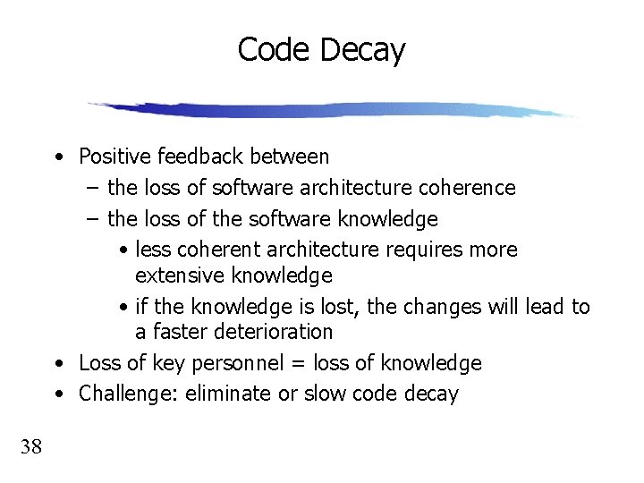 Code Decay • Positive feedback between – the loss of software architecture coherence –