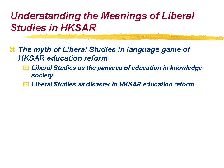 Understanding the Meanings of Liberal Studies in HKSAR z The myth of Liberal Studies Understanding the Meanings of Liberal Studies in HKSAR z The myth of Liberal Studies