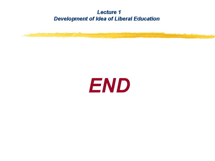 Lecture 1 Development of Idea of Liberal Education END Lecture 1 Development of Idea of Liberal Education END