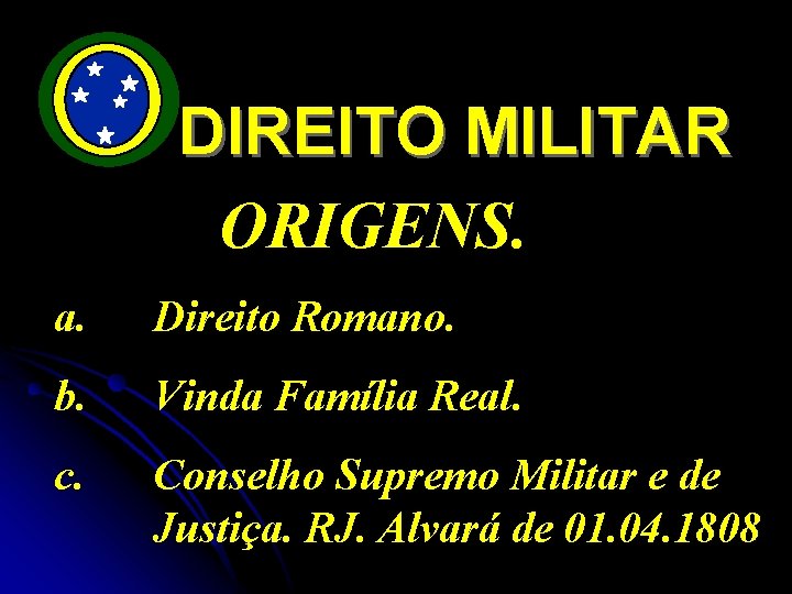 DIREITO MILITAR ORIGENS. a. Direito Romano. b. Vinda Família Real. c. Conselho Supremo Militar
