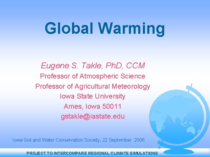 Global Warming Eugene S. Takle, Ph. D, CCM Professor of Atmospheric Science Professor of