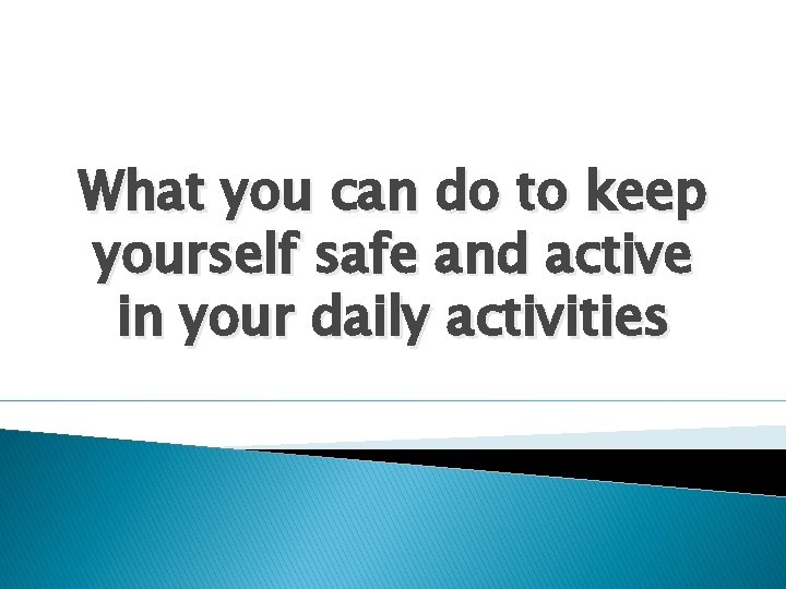 What you can do to keep yourself safe and active in your daily activities
